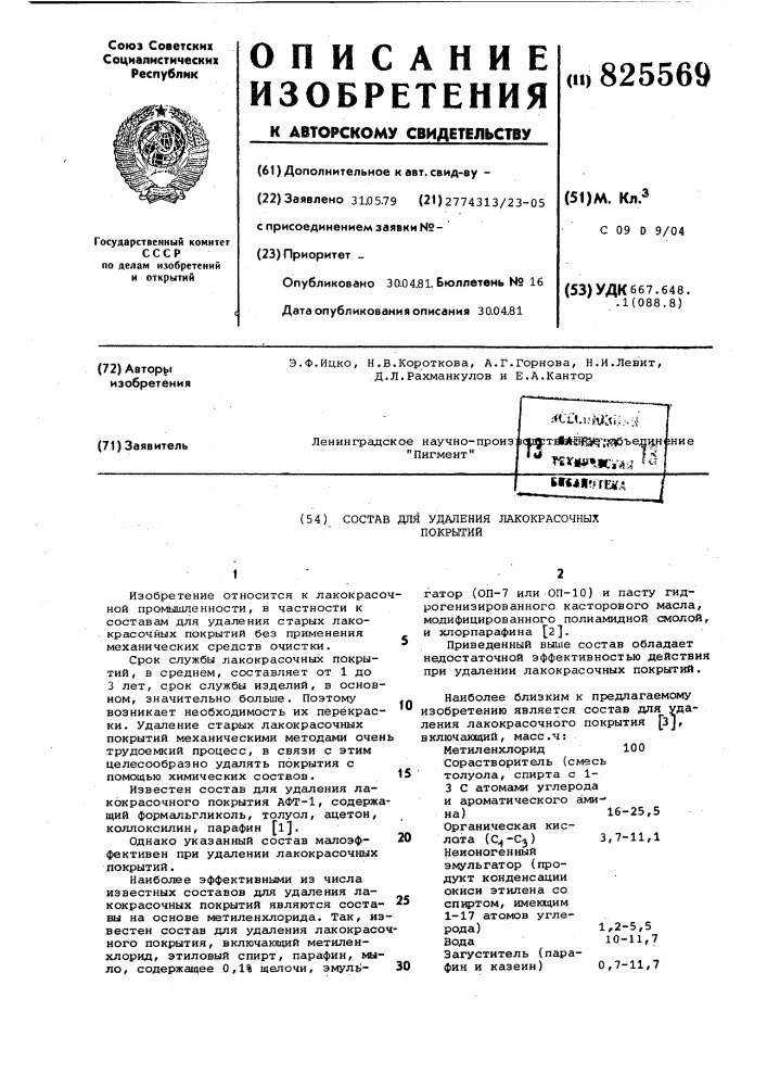 Состав для удаления лакокрасочных покрытий1изобретение относится к лакокрасочной промышленности, в частности к составам для удаления старых лакокрасочных покрытий без применения механических средств очистки.срок службы лакокрасочных покрытий, в среднем, составляет от 1 до 3 лет, срок службы изделий, в основном, значительно больше. поэтому возникает необходимость их перекраски. удаление старых лакокрасочных покрытий механическими методами очень трудоемкий процесс, в связи с этим целесообразно удалять покрытия с помощью химических соствов.известен состав для удаления лакокрасочного покрытия афт-1, содержащий формальгликоль, толуол, ацетон, ко.плоксилин, парафин [ij.однако указанный состав малоэффективен при удалении лакокрасочных покрытий.наиболее эффективными из числа известных составов для удаления лакокрасочных покрытий являются составы на основе метиленхлорида. так, известен состав для удаления лакокрасочного покрытия, включающий метиленхлорид, этиловый спирт, парафин, мыло, содержащее 0, 1% щелочи, эмул^- 30fo152025гатор (оп-7 или оп-10) и пасту гидрогенизированного касторового масла, модифицированного полиамидной смолой, и хлорпарафина [2].приведенный выше состав обладает недостаточной эффективностью действия при удсшении лакокрасочных покрытий.наиболее близким к предлагаемсшу изобретению является состав для удаления лакокрасочного покрытия [з], включающий, масс .ч:метиленхлорид 100 сорастворитель (смесь толуола, спирта с 1- 3 с атомами углерода и ароматического ами-- на)16-25, 5органическая кислота (с^-сз) 3,7-11,1 неионогенный эмульгатор (продукт конденсации окиси этилена со сп1фтом, имеющим 1-17 атомов углерода)1,.2-5,б вода10-11,7 загуститель (парафин и казеин) 0,7-11,7 (патент 825569)