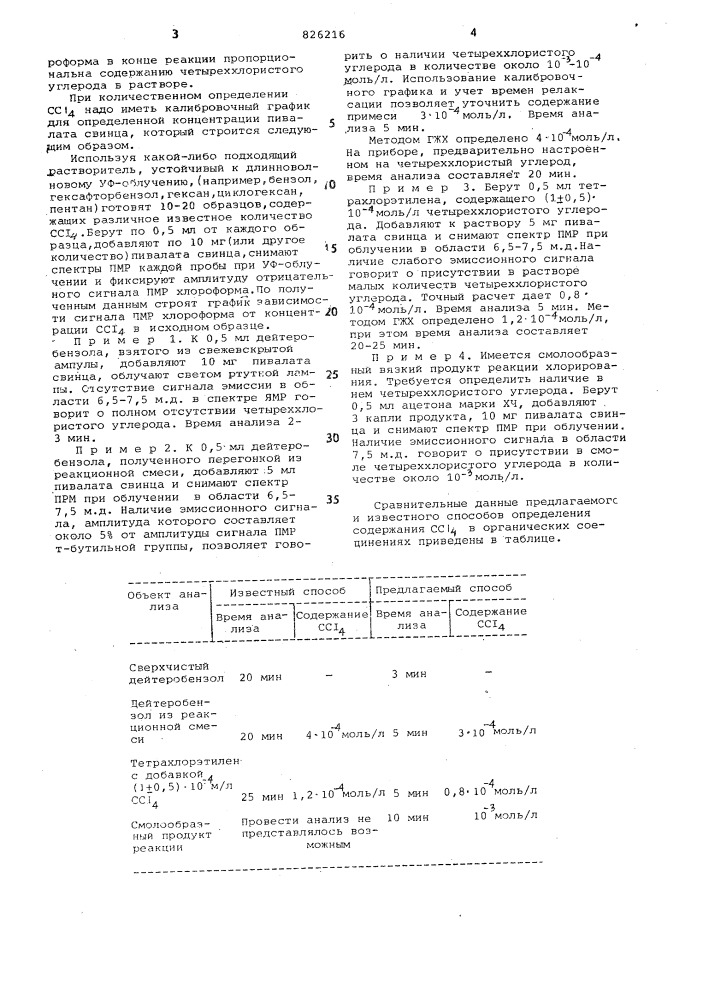 Способ количественного определениячетыреххлористого углерода в органических соединениях1изобретение относится к аналитической химии , а именно к способам количественного определения четыреххлористого углерода в органических соединениях.'^известен способ количественного определения четыреххлористого углерода путем растворения анализируемой пробы в ацетоне, обработкой полученной смеси•пиридином в присутствии ед-'" кого натра при нагревании на кипящей водяной бане с последующим фотометрированием полученного окрашенного раствора [1].^^недостатком способа является низкая избирательность определения.наиболее близким к предлагаемому по технической сущности и достигаемому результату является способ коли-20 чественного определения четыреххлористого углерода в тетрахлорэтилене путем обработки анализируемой пробы нонаном и хроматограсьированием полученного раствора [2 ].недостаток такого способа заключается в его длительности (время определения 20-25 мин) и сложности. необходимо настраивать прибор на анализируемое вещество, для определения зй25нужен стандарт частоты и искусственная эталонная смесь.цель изобретения - упрошение способа и сокращение времени определения.поставленная цель достигается путем обработки анализируемой пробы пивалатом свинца и облучения полученного при этом раствора светом ртутной лампы высокого давления с последующей регистрацией .спектров ядерного магнитного резонанса облученного раствора.отличите.пьным признаком способа является использование в качестве ограниченного реагента пивалата свинца и облучение полученного при обработке ра;створа светом ртутной лампы высокого давления и последующая регистрация спектров ядерного магнитного резонанса облученного раствора..описываемый метод основан на том, что при фотолизе пивалата свинца образующиеся 1-бутильные радикалы реагируют в первую очередь с молекулами четыреххлористого углерода с образованием в 'конечном счете хлороформа, протон которого обнаруживает сильную отрицательную поляризацию. амплитуда эмиссионного сигнала и амп- j5итyдa равновесного сигнала пмр хло- (патент 826216)