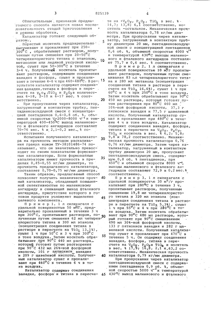 Способ приготовления катализатора для окисления пентадиенов до малринового ангидрида1' .- •изобе^етение относится к способам приготовления катализаторов для окисления диеновых углеводородов, в частности пентадиенов до малеинового ангидрида.известен способ приготовления ванадий-фосфорного катализатора для парофазного окисления углеводородов до малеинового ангидрида путем смешения двуокиси титана с раствором ванадия-оксалата и фосфорной кислоты с последующей формовкой смеси и гранулы," сушкой и прокалкой.катализаторы, полученные таким способом, достаточно селективны,по малеиновому ?нгйдр]аду при.^окис^чении над ними ненасыщенных углеводородовflj.ci нормального строенияоднако они обладают относительно низкой ^зёлектйвностью'| при окислении над ними пентадиенов в м.алёйновглй ангидрид. при окислении пентадиенов на ванадий- молибденовых катализаторах выход малеинового андйгррада составляет не более 47 вес. %.наиболее близким к предлагаемому является способ приготовления катализатора для окисления непредельных yглeвpдoj)oдoв до малеиновьр^ ангид-' рида, заключающийся в пропитке" двуокиси титана водными растворами, содержащими соединения фосфора v** , v^ и растворимые в воде .хромово-- кислые соли. полученную смесь•упаривают д9 пастообразного состояния и формуют в гранулы г21. выход малеинового ангидрида при окислении пентадиенов над известным катализатором не превышает 69 вес. %. при этом образуются значительные (до 10 вес. %) количества побочного продукта - фталевого андигрида.-цель изобретения - получение катализатора с повышенной селективностью в отношении малеинового ангидрида.указанная цель достигается приготовлением катализатора для окисления пентадиенов до малеинового ан-20 гидрида на основе окислов ванадия, фосфора и 'титана, заключающимся в обработке пористого носителя раствором четыреххлористого титана в метаноле, • этаноле или ледяной уксусной кислоте25 с последующей сушкой при 50-.300&deg;с в течение 3-4 ч. затем его пропитывают раствором, полученным из пятиокиси ванадия и фосфорной кислоты, сушат и ': прокаливают' при 460-4во*'с в .те-30 чение 4-6 ч.1015 (патент 825139)