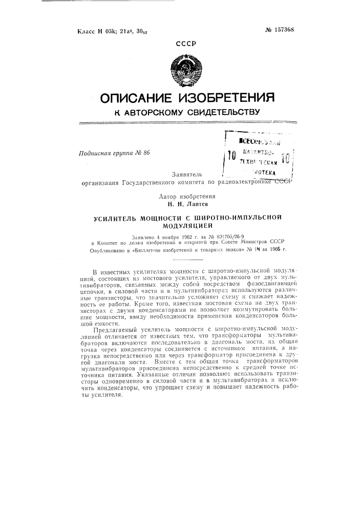 Усилитель мощности с широтно-импульсноймодуляциейзаявлено 4 ноября 1962 г. за № so 1705/26-9 в комитет по делам изобретений и открытий при совете министров сссропубликовано в «бюллет-^ие изобретени!! и товарн:&gt; &amp;!.\ знаков» .49 14 за 1965 г. (патент 157368)