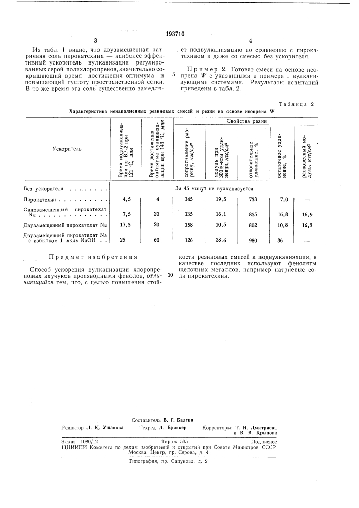 Способ ускорения вулканизации хлоропреновыхкаучуковизвестно, что многоатомные фенолы (пирокатехин, резорцин, пирогаллол и др.) являются активными ускорителями вулканизации хлоропреновых каучуков. особенно высокой активностью отличается пирокатехин, в при- 5 сутствии 1 вес. ч. которого оптимум вулканизации достигается в смесях иа наирите л в течение 4—5 мин, а на неопреие w — в течение 8—15 мин. однако резины имеют сравнительно невысокую прочность, а резиновые 10 смеси весьма склонны к подвулканизапии. вследствие этих нричин пирокатехин применяется в практике ограничеиио.характеристика ненаполненных резиновыхпредлагается использовать в качестве ускорителей феиоляты щелочных металлов, например натриевые соли пирокатехина, придающие смесям, по сравнению с исходным пирокатехином, зиачительно более высокую стойкость к подвулканизации и активно ускоряющие процесс вулканизации.пример 1. готовят смеси на основе наирита а, содержащие 5 вес. ч. окиси цинка, 7 вес. ч. окиси магиия и ускоритель в количестве, эквимолекулярном 1 вес. ч. пирокатехина. результаты испытаний приведены в табл. 1.таблица 1 смесей и резин на основе наирнта а (патент 193710)