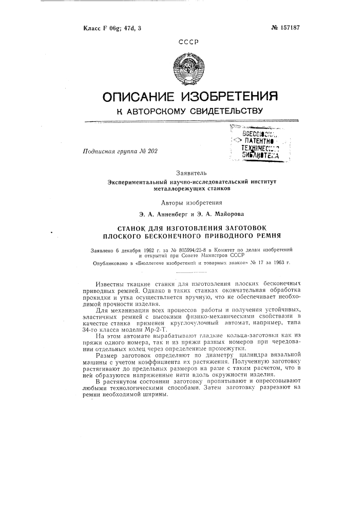 Станок для изготовления заготовок плоского бесконечного приводного ремнязаявлено 6 декабря 1962 г. за № 805994/25-8 в комитет по делам изобретений и открытие при совете министров сссропубликовано в «бюллетене изобретений и товарных знаков» л"» 17 за 1963 г. (патент 157187)