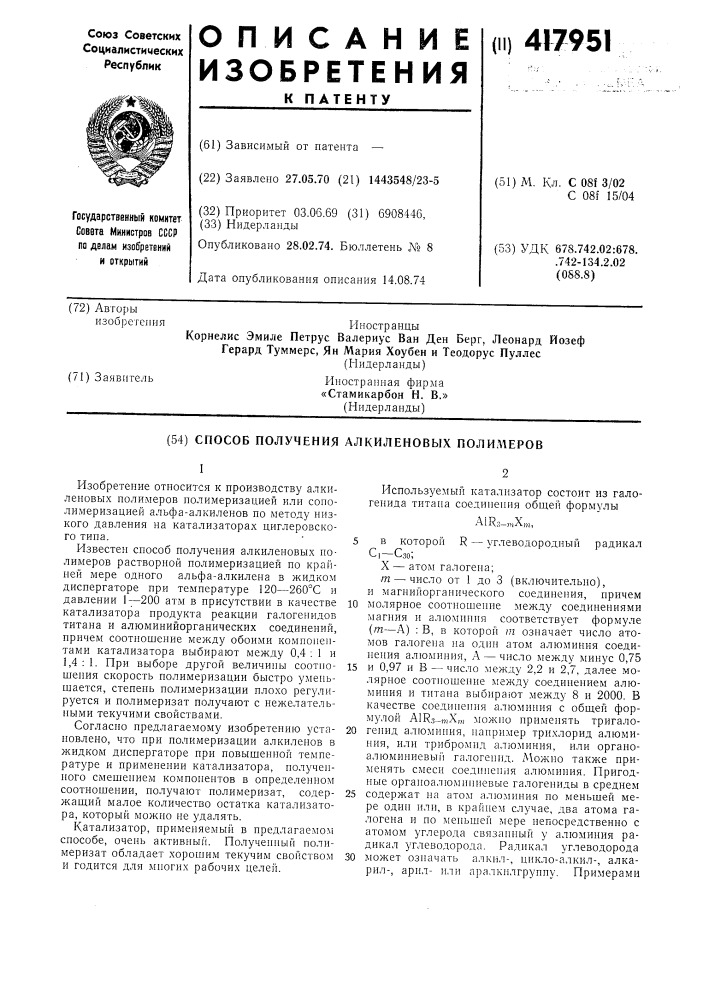 Способ получения алкиленовых полимеровiизобретение относится к производству алкиленовых полимеров полимеризацией или сополимеризацией альфа-алкиленов по методу низкого давления на катализаторах циглеровского тина.'5известен способ получения алкиленовых полимеров растворной полимеризацией по крайней мере одного альфа- алкилена в жидком диспергаторе при температуре 120—260&deg; с и давлении 1^-200 атм в присутствии в качестве ю катализатора нродукта реакции галогенидов титана и алюминийорганических соединений, причем соотношение между обоими компонентами катализатора выбирают между 0,4 ; 1 и 1, 4: 1. при выборе другой величины соотио- 15 шения скорость полимеризации быстро уменьшается, степень полимеризации плохо регулируется и полимеризат получают с нежелательными текучими свойствами.согласно предлагаемому изобретению уста- 20 новлено, что нри полимеризации алкиленов в жидком диснергаторе при повышенной температуре и применении катализатора, полученного смешением компонентов в определенном соотношении, получают полимеризат, содер- 25 жаший малое количество остатка катализатора, который можно не удалять.катализатор, применяемый в предлагаемом способе, очень активный. полученный полимеризат обладает хорошим текучим свойством 30 и годится для многих рабочих целей.используемый катализатор состоит из галогенида титана соединения обшей формулыа1кз-,„х,„,в которой r — углеводородный радикал gi—сзо;x — атом галогена;т — число от 1 до 3 (включительно), и магнийорганического соединения, нричем молярное соотношенне между соединениями магния и алюминия соответствует формуле (т—а) : в, в которой т означает число атомов галогена на однн атом алюминия соединения алюминия, а — число между минус 0,75 и 0,97 и в — число между 2,2 и 2,7, далее молярное соотношенне между соединением алюминия и титана выбирают между 8 и 2000. в качестве соединения алюминия с обшей формулой aira-mx,» можно применять тригалогенид алюминия, например трихлорид алюминия, или трибромид алюминия, или органоалюминиевый галогенид. можно также применять смеси соедннен11я алюминия. пригодные органоалюминиевые галогениды в среднем содержат на атом алюминия по меньшей мере один или, в крайнем случае, два атома галогена и по меньшей мере непосредственно с атомом углерода связанный у алюминия радикал углеводорода. радикал углеводорода может означать алкнл-, цнкло-алкил-, алка- рил-, арилили аралкнлгруппу. примерами (патент 417951)