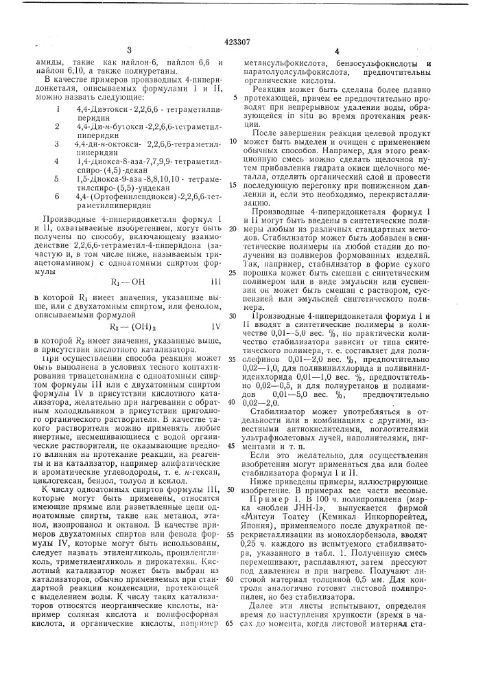 Композиция на основе синтетическогополимера1изобретение относится к композициям на основе синтетических полимеров, стабилизированных против разложения под действием света и тепла.известны стабилизированные композиции синтетических полимеров с добавкой в качестве стабилизаторов некоторых пиперидниовых соединений.целью изобретения является повышение стабильности полимерных материалов к действию света и тепла. согласно изобретению эта цель достигается использованием в качестве стабилизирующей добавки производных 4-пиперидонкеталя в количестве 0,01—5,0% от веса полимера следующих формул:iи hso нчсгде ri — алкильная группа, содержащая от1до 8 атомов углерода;r2 — алкиленовая группа, содержащая2или 3 атома углерода, или ортофениленовая группа.в формулах i и п символ ri может представлять собой метильную, этильную, н-пропильную, изопропильную, н-бутильную, третбутильную, н-пентильную, изопентильную, ге-5 ксильиую, гептильную и октильную группы; символ ro может представлять собой этиленовую, триметпленовую, пропиленовую и ортофениленовую группы. под термином «синтетический полимер» в10 описании подразумеваются полиолефины, включая гомополимеры олефипов, такие, как полиэтилен пизкой и высокой плотности, полипропилен, полистирол, полибутадиен, полиизопрен и т. п., и сополимеры олефинов с дру-15 гими мономерами, содержащими ненасыщенность этиленового типа, такие, как сополимер этилена с пропиленом, сополимер этилена с бутеном, сополимер этилена с винилацетатом, сополимер стирола с бутадиеном, сополимер20 акрилонитрила со стиролом и бутадиеном и т. п.; поливинилхлориды и поливинилиденхлориды, включая гомополимеры каждого из этих мономеров, т. е. винилхлорида и винилиденхлорида, сополимер винилхлорида с винили-25 денхлоридом и сополимеры как винилхлорида, так и винилиденхлорида с винилацетатом и другими мономерами, содержащими этиленовую ненасыщениость, полиацетали, такие как полиоксиметилен и полиоксиэтилен, полиэфи-30 ры, такие как полиэтилентерефталат, поли- (патент 423307)