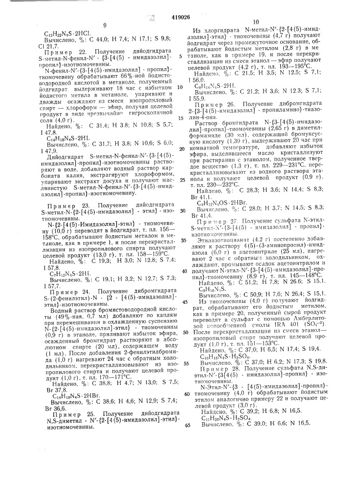 Способ получения замещенной изотиол1очевины1изобретение относится к способу получения производных амидов, в частности замещенной изотиомочевины, обладающей фармакологической активностью.известные соединения, содержащие 2-аминоалкилимидазолиновую груп-пировку, обладают антигистаминной .активностью, но действуют только на один вид гистаминного рецептора, не затрагивая другие.предлагаемый способ получения замещенной изотиомочевины общей формулы.-^^-(^е,},т^'(^^^^'«х_лаsr^где x — водород, низший алкил, аминоили низшая алкилтиогруппа;ь- ^1;п — 2—5;r—водород, ci—€4-, алкил, арил или аралкил;r* — насыщенный или ненасыщенный ci—сб-алкил или (ch2)mz, где т—1—3;z — замещенный или незамещенный арил, гидроксил, карбоксил, алкила^миноили цианогруппа;r и r^ вместе могут образовывать 5-членное кольцо;2а вместе с примыкающими атомами углерода и азота представляет собой ненасыщенное 5—6-членное гетероциклическое кольцо, основан на общеизвестной реакции алкилирования 5 группы —c = s и состоит в том, что тиомочевину общей формулы/?нк. «юг":'™'^^агде а, x, ь, п и r имеют вышеуказанные значения, обрабатывают соединением общей 15 формулы r'y, где r' — как указано выше; y — галоид или гидроксил, и выделяют целевой продукт в виде соли или переводят в основание известными приемами.20 исходную тиомочевину используют в виде кислотноаддитивной соли, например с галоидводородной, серной, пикриновой или малеиновой кислотой, или ведут процесс в присутствии одной из этих кислот. реакцию проводят25 в среде органического растворителя, например этилового спирта, диметилформамида или ацетона.образующиеся аддитивные соли изотиомочевины переводят в основание при обработке,30 например, карбонатом калия. (патент 419026)