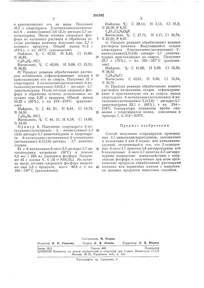 Способ получения хлоргидратов производных 3,7- диметилдигидропуринов, замещенных в положении 2 или 6 имино- или алкилиминогруппойизобретение относится к получению хлоргидратов производных 3,7-диметилдигидропуринов, замещенных в положении 2 или 6 иминоили алдилиминогруппой. эти соединения могут найти применение в синтезе физиологи- 5 чески активных веществ.способ получения хлоргидратов 2- замещенных 6-имино (или алкилимино)-3,7-диметил- 3,6- дигидропуринов (iii) или 6-замещенных 2-имино (или алкилимино)-3,7-диметил-2,3- 10 дигидропуринов (vi), состоит в том, что 2-за-.мещенный 6-оксо-3,7-диметил-3,6- дигидропурин (i) или 6-замещенный 2-оксо-3,7-диметил-2,3- дигидропурин (iv) подвергают взаимодействию с хлорокисью фосфора при комнатной температуре или при нагревании, и полученные при этом органические продукты (ii или v) обрабатывают растворами аммиака (или первичных аминов) с выделением целевых продуктов обычным способом.процесс осуществляют по следующей схеме:сн,iv (патент 251582)