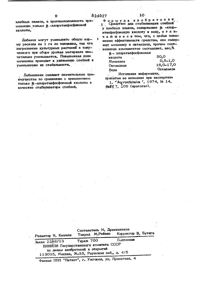 Средство для стабилизации стеблей у хлебных злаксж1изобретение относится к qjeflctsam регулирования роста растений.известно, что культурные растения, которые вследствие своих морфологических свойств имеют склонность к полеганию, в jj особенности хлебные злаки, стабилизируют посредством обработки }ь -хлорэтанфосфоновой кислотой в период вегетации у1}.применение jb -хлорэтанфосфоновой кислоты приводит не только к устранению обу-ю словленных полеганием недостатков, например затруднение машинной уборки, снн- • жение урожайности и ухудшение качества в реультате прорастания зерна,-но способствует такисе при неполегших хлебах за- 15 метному повышению урожайности. поскольку получение |ъ-хлорэтанфосфоновойкислоты связано с известными трудностями, то желательно максимальное снижение расхода (ь -хлорэтанфосфоновой кисло'ты при со- 20 хранении эффективности действия средства для стабилизации стеблей у хлебных злаков.цель изобретения - повышение эффективности средства.'25указанная цель достигается тем, что средство для стабилизации стеблей у хлебных злаков на базе f% - хлорэтанфосфоновой кислоты и воды содержит мочевину,и октандиол,^ причем соотношение компонентов составляет, вес.%:1&gt;&amp;&gt;&amp; -хлорэтанфосфоновая кислота5о, омочевинао,5-1,ооктандиол16,о-17,оводаостальноедобавление мочевины вызывает рост&lt;^ задерживающее' действие в отличие от добавления ее при растущих растениях,, когда oiia действует как удобрение и стимулирует ускорение роста растений. не было известно о характере действия в этом направлении упомянутых спиртов.обнаружено, кроме того,что комбинированное применение мочовнны и многоатомных спиртов с fb -хлорэтанфосфоновой кислотой вызывает повышение биологического эффекта по сравнению с применением только фосфоновой кислоты с мочевиной (патент 824927)