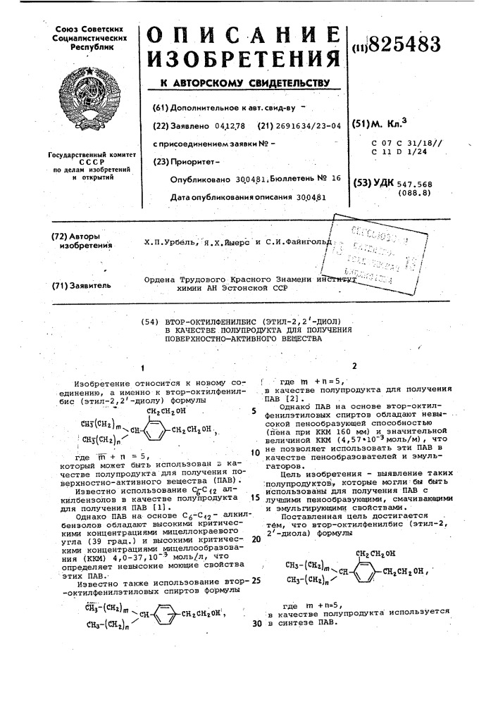 Втор-октилфенилбис (этил-2,2'-диол)в качестве полупродукта для получения поверхностно-активного вещества10где гп + п = 5, который может быть использован з качестве полупродукта для получения поверхностно-активного вещества (пав) .известно использование cg-c{2 злкилбензолов в качестве полупродукта 15 для получения пав [11 .однако пав на основе c^-cij" алкилбензолов обладают высокими критическими концентрациями мицеллокраевого угла (39 град.) и высокими критичес- 20 кими концентрациями мицеллообразования (ккм) 4, 0-37, ю'"* моль/л, что определяет невысокие моющие свойстваэтих пав.-известно также использование втор- 25 - октилфенилэтиловых спиртов формулы• •1 . • 'изобретение относится к новому соединению, а именно к втор- октилфенилбис (этил-2,2'-диоду) формулыckjchjoh . 5снз(снг), ; снз(снг)chjchjoh.j! где m + п = 5, в качестве полупродукта для получения•пав [2] . .однако пав на основе втор-октилфенилэтиловых спиртов обладают невы- . сокой пенообразующей способностью (пена при ккм 160 мм) и значительной величиной ккм (патент 825483)