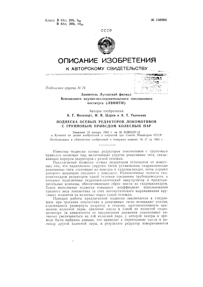 Подвеска осевых редукторов локомотивов с групповым приводом колесных парзаявлено 15 января 1963 г. за .49 813815/27-11 в комитет по делам изобретений и открытий при совете министров сссропубликовано в «бюллетене изобретений и товарных знаков» л"» 17 за 1963 г. (патент 156968)