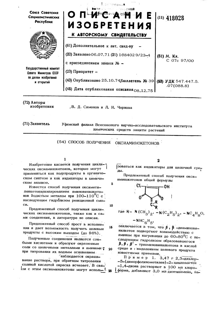 Способ получения оксиаминокетонов1изобретение касается получения цикли--; ческих оксиаминокетонов, которые могут применяться как полупродукты в органическом синтезе и как индикаторы в химическом анализе.известен способ получения оксиметилеикетоналкилированием аминовинилкетонов йодистым метилом при 100-110 с с последующим гидролизом реакционной смеси.предложенный способ получения циклических оксиаминокетонов, также как и сами соединения, в литературе не описан.предложенный способ прост в исполнении и дает возможность получать целевые продукты с высоким выходом (до 98%),полученные соединения являются сла- •быми кислотами и образуют окрашенные соли со щелочными металлами и аминами ^^ при титровании их водным основанием'наблюдается окрашивание раствора, при обратном титровании соляной кислотой окраска исчезает,' в свя-' |зи с этим оксиаминокетоны могут исполь- i|зоваться как индикаторы для щелочной сре-ды.предложенный способ получения оксиаминокетонов общей формулы10где r- ы(сн„)„. -^м(сл1^)^. -nc^h о;3'2 -nhcghg,2' 5'2'48j5 заключается в том, что ^ , р -диаминовинилкетон подвергают взаимодействию с амином при нагревании до 60-80&deg;с с последующим гидролизом образовавщегося ft, р i ft - триаминовинилкетона в кислой20 среде и j выделением целевого продукта известными приемами.пример 1. 3,47 г 2,3^^хлор- -5-(диморфолинометилен) -2- циклопентети -1,4-диона растворяют в 1оо мл хлоро-26 |_форма, добавляют 3,0 мл диэтиламина, на- (патент 418028)