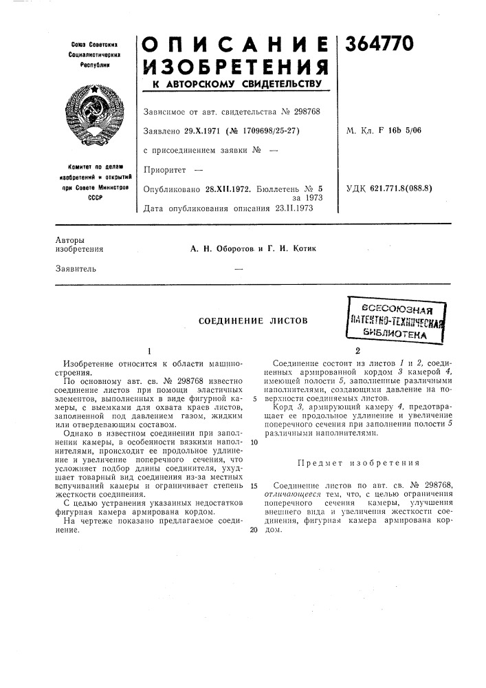 Соединение листов1по основному авт. св. № 298768 известно соединение листов при помощи эластичных элементов, выполненных в виде фигурной ка- 5 меры, с выемками для охвата краев листов, заполненной под давлением газом, жидким или отвердевающим составом. (патент 364770)