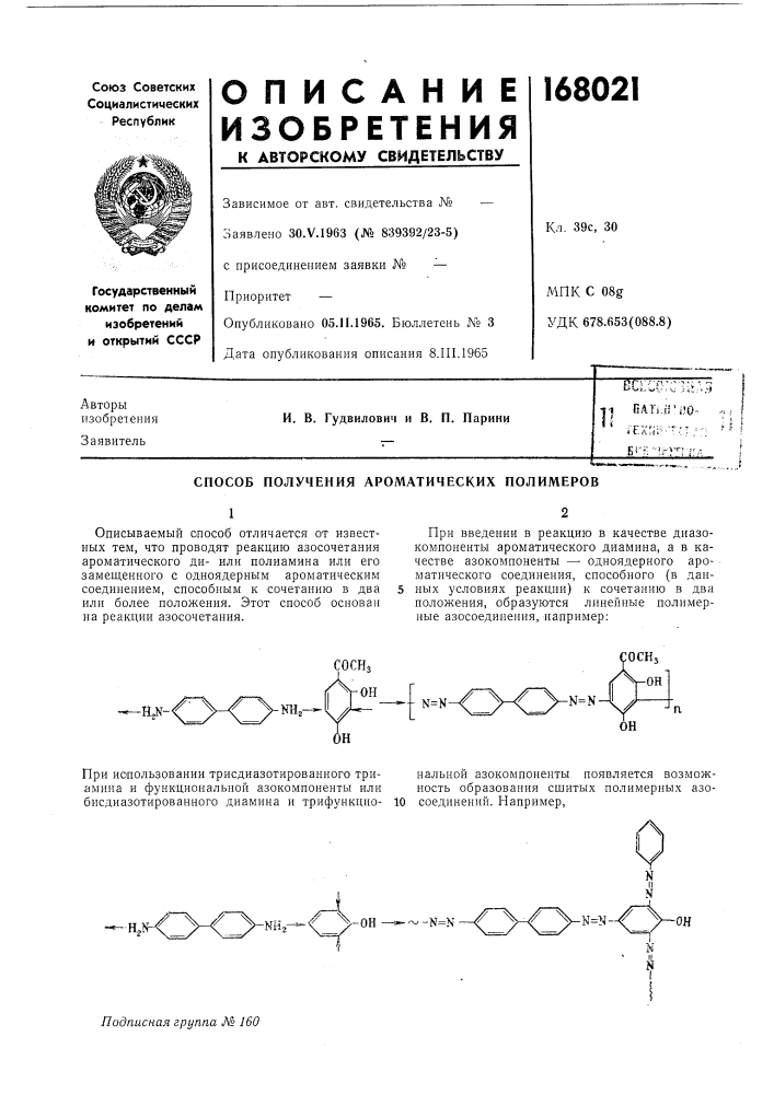Способ получения ароматических полимеров12описываемый способ отличается от извест-при введении в реакцию в качестве диазоных тем, что проводят реакцию азосочетаниякомпоненты ароматического диамипа, а в каароматического диили полиамина или егочестве азокомлоненты —• одноядерного арозамещенного с одноядерным ароматическимматического соединения, способного (в дансоединением, способным к сочетанию в два5 ных условиях реакции) к сочетанию в два или более положения. этот способ основанположения, образуются линейные полимерна реакции азосочетания.ные азосоедивения, например:-h,n-&lt;-n=nn=n- (патент 168021)