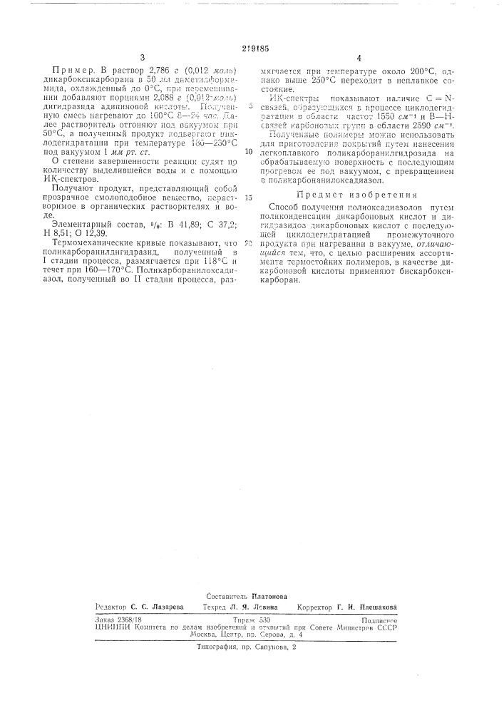 Способ получения полиоксадиазоловизобретение относится к области получения термостойких полимеров, которые можно применять в качестве покрытий.известный снособ получения полиоксадиазолов заключается в том, что дикарбоновые 5 кислоты (или их хлорангидриды) и дигидразиды дикарбоновых кислот конденсируют ^ образованием полигидразидов, которые при нагревании в вакууме превращаются в нолиоксадиазолы.юдля расширения ассортимента термостой-нос- ii•с- c-c-oh-f-h2nких полимеров предлагается в качестве дикарбоновой кислоты применять бискарбоксикарборан.бискарбоксикарборан (или хлорангидриды этой кислоты) и дигидрозиды дикарбоиовых кислот конденсируют с образованием поликарборанилгидразида с последующей циклодегидратацией этого продукта в вакууме при нагревании.получение иолиоксадиазолов ирсдставлен() следующей схемой.-н.о nhc-r-c-nh-nha^11ii (патент 219185)