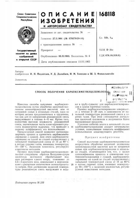 Способ получения карбоксиметилцеллюлозизвестны способы получения карбоксиметилцеллюлозы путем обработки щелочной целлюлозы монохлоруксусиой кислотой или ее натриевой солью в несколько стадий, одна из которых весьма продолжительна и трудоемка, 5 так ка'к для ее завершения реакционную смесь выдерживают в течение 4—6 час. кроме того, вследствие высокой влажности реакционной смеси, значительная часть алкилирующего реагента подвергается гидролизу, что приводит к 10 низкому коэффициенту его использования.предлагаемый способ позволяет интенсифицировать нроцесс и совместить карбоксиметилиро'вание с сушкой. для этого карбоксиметилировапие на одной из стадий осуществляют с 15 начальной температурой смеси от 15 до 80