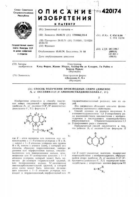 Способ получения производных спиро (дибензо /ь, е/ оксепин-] 1:2'-/4' аминометилдиоксолана-]', 34}1изобретение относнтся к способу нолучения новых соединений — производных спиро (д'ибензо/ь, е/ оксеп1ш-11:'2'-/4'-а'минометил- д|ио:ксолана-г, 3'/) формулы i' 'оль' ^°lj_5' ц^снг- nrriгексамет'илен.]1ми11овый радикал; -или их солей.эти соединения обладают ценными физиологически активиыми свойствами. 5 способ основан на реакции получения 4- амн'нометилдиоксолана- 1,3 2-спи1ранового ряда взаимодействием циклокетонов с э-пибромгидр«но.м и последующим вза!и!модейств)1ем образующегося 4- бромметилдлоксолаиа-1,3 10 2-спиранового ряда с- а^минами.предлагаемый способ заключается и том, что дибензо /ь, е/ оксепин-11-он фор.мулы iiгде z — атом водорода или галогена или алкокоигруп'па с 1—4 атомами углерода и r и ri — ал'к'ил с 1—3 атомами углерода или группы r 1и ri вместе с ато.мом азота, с которым ои)[ связаны, образуют пирролидиновое, иипериди^новое 1ил'и -морфолииовое кольцо, гексамс- т|илен'им;ин ил'и штераз.иновое кольцо, неззмещенное юи n'-3ameuiehhoe алкилом с 1—3 атомами углерода, который люжет быть моно-!или д1и-замещен гидроксильной груипой, или пинеразиновое кольцо, n'- 3amemehnoe аминокарбонил'метильиой группой, в которой атом азота может быть моно-или ди-замещеп алкило.м с 1—3 атомами углерода «ливходит -в пирроллдииовый, морфолиновый ил'игде z и.меет указа]п1ые значения, подвергают взаимодействию сэпибромгидрииом, образующийся спиро (дибеизо /ь, е/ о«селнн-м:2'-/4'- бром1метилдиоксола11-1', 3'/) подвергают взаимодействию с вторичным амином формулы hih-nx30к^r, (патент 420174)