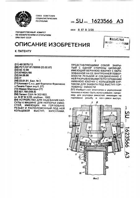Устройство для надевания капсулы к машине для укупорки емкостей, имеющих на горловине резьбу и расположенный под ней кольцевой выступ, капсулами, представляющими собой закрытый с одной стороны цилиндр, имеющий верхнюю юбочку с образованной на ее внутренней поверхности резьбой и соединенную с ней разрываемыми перегородками нижнюю юбочку с кольцевым буртиком для захвата под выступ горловины емкости (патент 1623566)